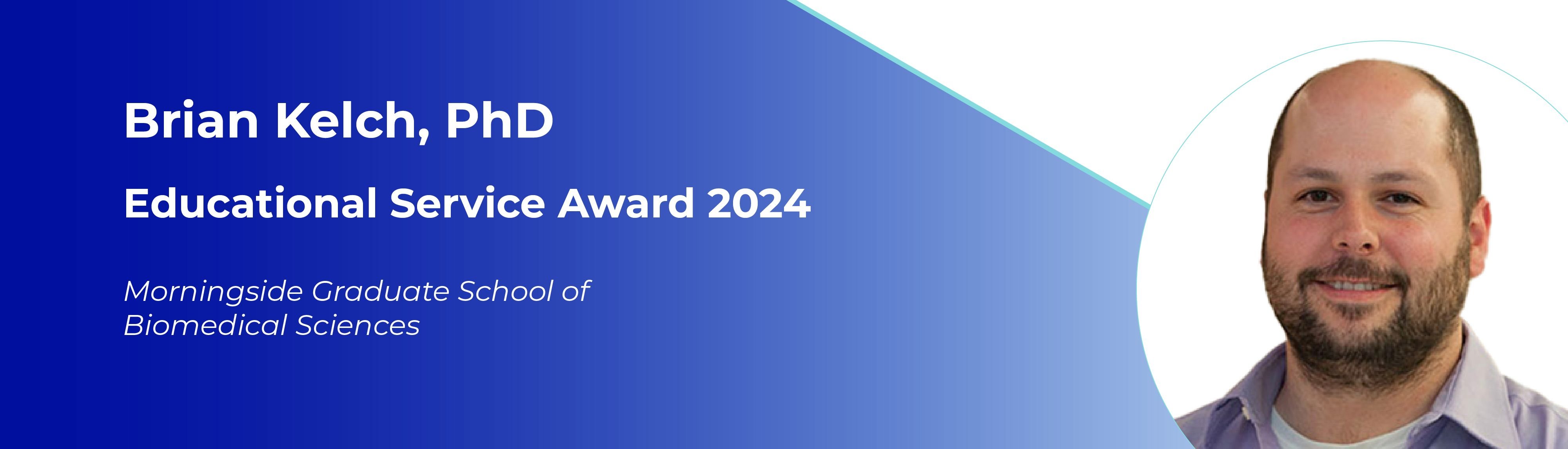 a headshot of Dr. Brian Kelch with the words "Brian Kelch, PhD" educational service award 2024, morningside graduate school of biomedical sciences
