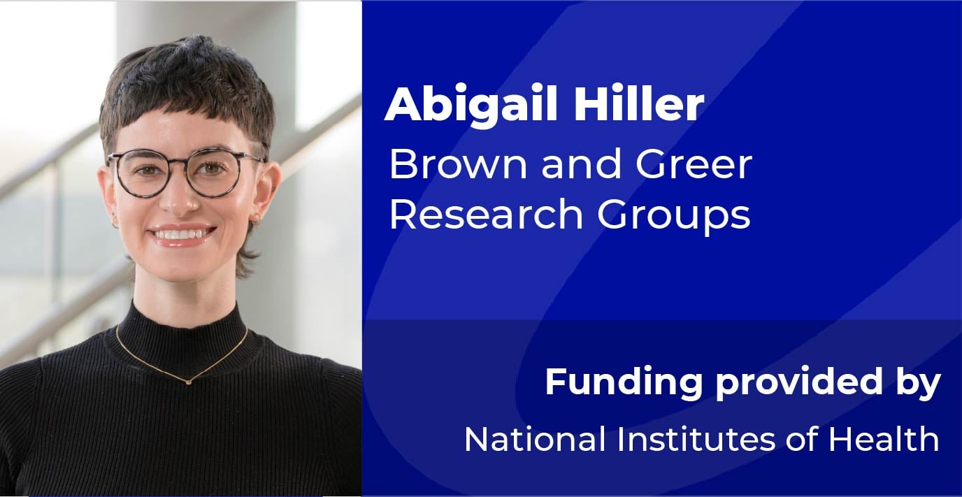 Researcher standing indoors. Text reads: “Abigail Hiller, Brown and Greer Research Groups. Funding provided by National Institutes of Health.”